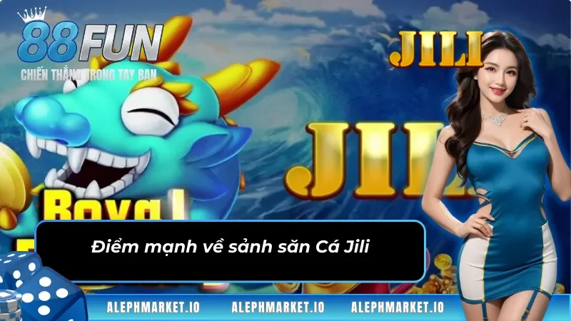 Điểm mạnh về sảnh Bắn Cá Jili