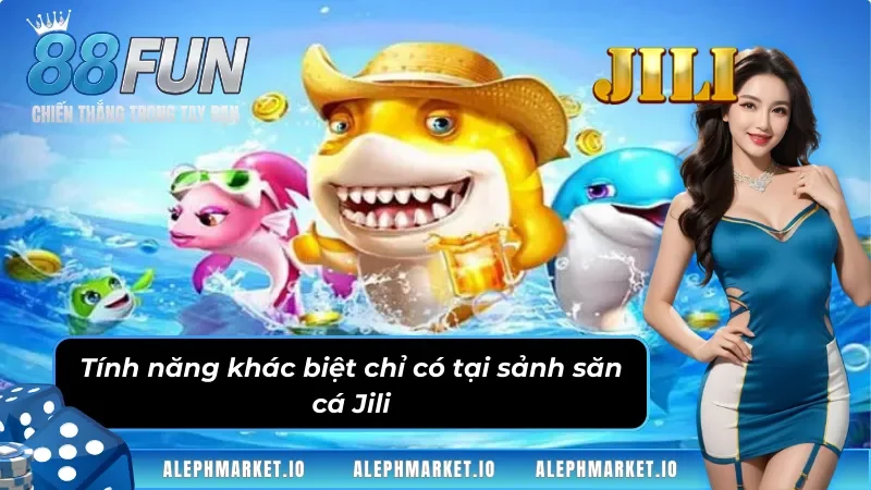 Tính năng khác biệt chỉ có tại sảnh Bắn Cá Jili